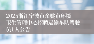 2025浙江宁波市余姚市环境卫生管理中心招聘运输车队驾驶员1人公告