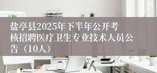 盐亭县2025年下半年公开考核招聘医疗卫生专业技术人员公告（10人）