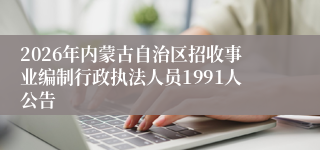 2026年内蒙古自治区招收事业编制行政执法人员1991人公告
