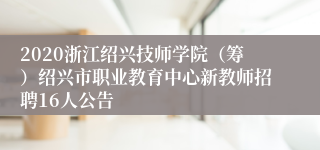 2020浙江绍兴技师学院（筹）绍兴市职业教育中心新教师招聘16人公告