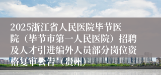 2025浙江省人民医院毕节医院(毕节市第一人民医院)招聘及人才引进编外人员部分岗位资格复审公告(贵州)