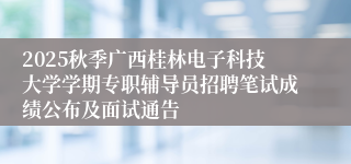 2025秋季广西桂林电子科技大学学期专职辅导员招聘笔试成绩公布及面试通告