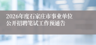 2026年度石家庄市事业单位公开招聘笔试工作预通告