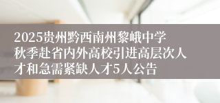 2025贵州黔西南州黎峨中学秋季赴省内外高校引进高层次人才和急需紧缺人才5人公告