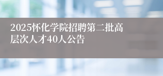 2025怀化学院招聘第二批高层次人才40人公告