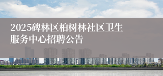 2025碑林区柏树林社区卫生服务中心招聘公告