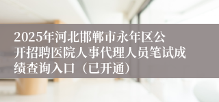 2025年河北邯郸市永年区公开招聘医院人事代理人员笔试成绩查询入口（已开通）