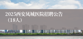 2025西安凤城医院招聘公告（18人）