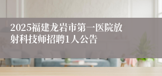2025福建龙岩市第一医院放射科技师招聘1人公告