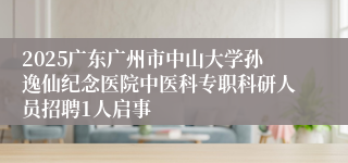 2025广东广州市中山大学孙逸仙纪念医院中医科专职科研人员招聘1人启事
