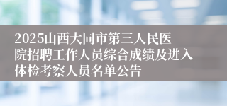 2025山西大同市第三人民医院招聘工作人员综合成绩及进入体检考察人员名单公告