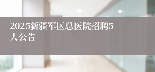 2025新疆军区总医院招聘5人公告