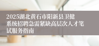 2025湖北黄石市阳新县卫健系统招聘急需紧缺高层次人才笔试服务指南