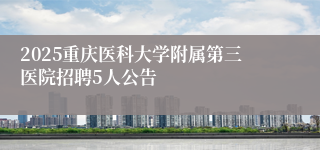 2025重庆医科大学附属第三医院招聘5人公告