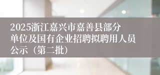 2025浙江嘉兴市嘉善县部分单位及国有企业招聘拟聘用人员公示（第二批）