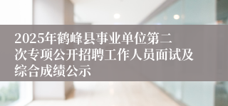 2025年鹤峰县事业单位第二次专项公开招聘工作人员面试及综合成绩公示