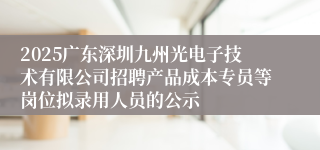 2025广东深圳九州光电子技术有限公司招聘产品成本专员等岗位拟录用人员的公示