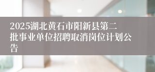2025湖北黄石市阳新县第二批事业单位招聘取消岗位计划公告