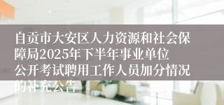 自贡市大安区人力资源和社会保障局2025年下半年事业单位公开考试聘用工作人员加分情况的补充公告