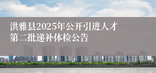 洪雅县2025年公开引进人才第二批递补体检公告