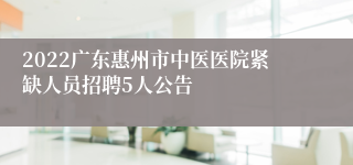 2022广东惠州市中医医院紧缺人员招聘5人公告