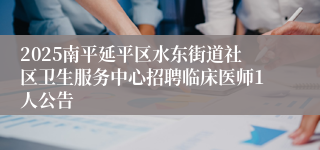 2025南平延平区水东街道社区卫生服务中心招聘临床医师1人公告