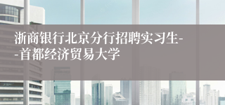 浙商银行北京分行招聘实习生--首都经济贸易大学