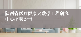 陕西省医疗健康大数据工程研究中心招聘公告