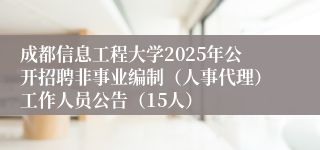 成都信息工程大学2025年公开招聘非事业编制（人事代理）工作人员公告（15人）