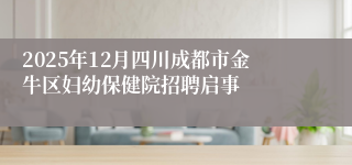 2025年12月四川成都市金牛区妇幼保健院招聘启事