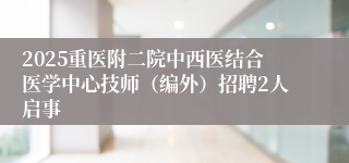 2025重医附二院中西医结合医学中心技师（编外）招聘2人启事