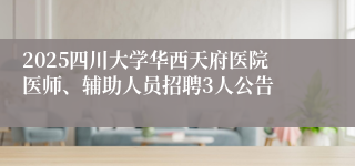 2025四川大学华西天府医院医师、辅助人员招聘3人公告