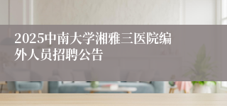 2025中南大学湘雅三医院编外人员招聘公告