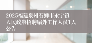2025福建泉州石狮市永宁镇人民政府招聘编外工作人员1人公告
