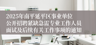 2025年南平延平区事业单位公开招聘紧缺急需专业工作人员面试及后续有关工作事项的通知