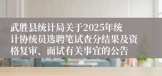 武胜县统计局关于2025年统计协统员选聘笔试查分结果及资格复审、面试有关事宜的公告