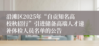 沿滩区2025年“自贡知名高校秋招行”引进储备高端人才递补体检人员名单的公告