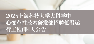 2025上海科技大学大科学中心变革性技术研发部招聘低温运行工程师4人公告