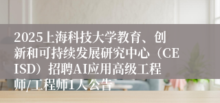 2025上海科技大学教育、创新和可持续发展研究中心（CEISD）招聘AI应用高级工程师/工程师1人公告