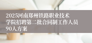 2025河南郑州铁路职业技术学院招聘第二批合同制工作人员90人方案