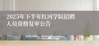 2025年下半年红河学院招聘人员资格复审公告