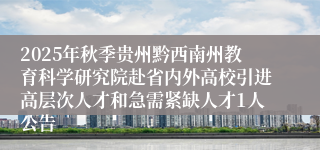 2025年秋季贵州黔西南州教育科学研究院赴省内外高校引进高层次人才和急需紧缺人才1人公告
