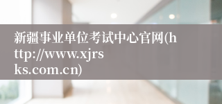 新疆事业单位考试中心官网(http://www.xjrsks.com.cn)