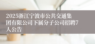 2025浙江宁波市公共交通集团有限公司下属分子公司招聘7人公告