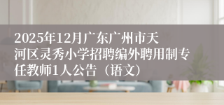 2025年12月广东广州市天河区灵秀小学招聘编外聘用制专任教师1人公告（语文）