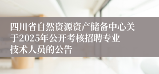 四川省自然资源资产储备中心关于2025年公开考核招聘专业技术人员的公告