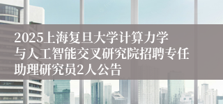 2025上海复旦大学计算力学与人工智能交叉研究院招聘专任助理研究员2人公告