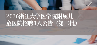 2026浙江大学医学院附属儿童医院招聘3人公告（第二批）