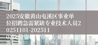 2025安徽黄山屯溪区事业单位招聘急需紧缺专业技术人员20251101-20251102岗位资格复审及专业测试公告