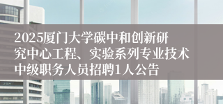 2025厦门大学碳中和创新研究中心工程、实验系列专业技术中级职务人员招聘1人公告